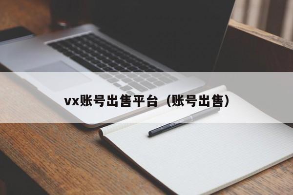 vx账号出售平台（账号出售）