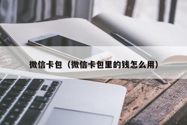 微信卡包（微信卡包里的钱怎么用）