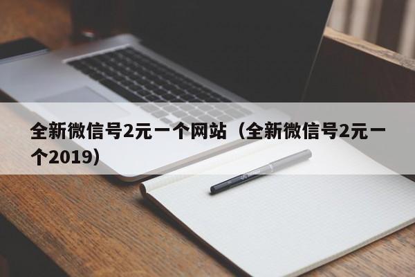 全新微信号2元一个网站（全新微信号2元一个2019）