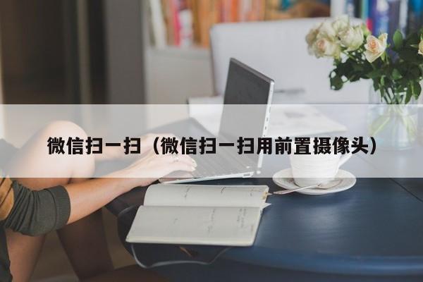 微信扫一扫（微信扫一扫用前置摄像头）