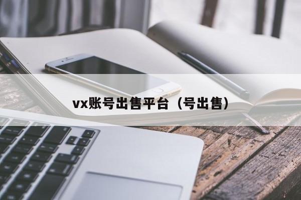 vx账号出售平台（号出售）