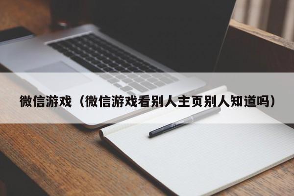 微信游戏（微信游戏看别人主页别人知道吗）